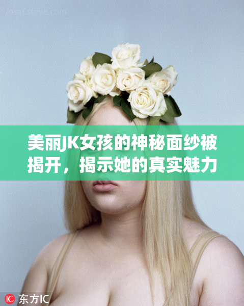 美丽JK女孩的神秘面纱被揭开，揭示她的真实魅力