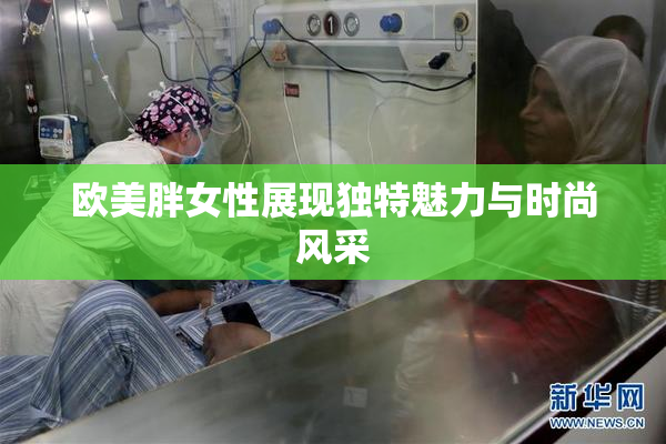 欧美胖女性展现独特魅力与时尚风采