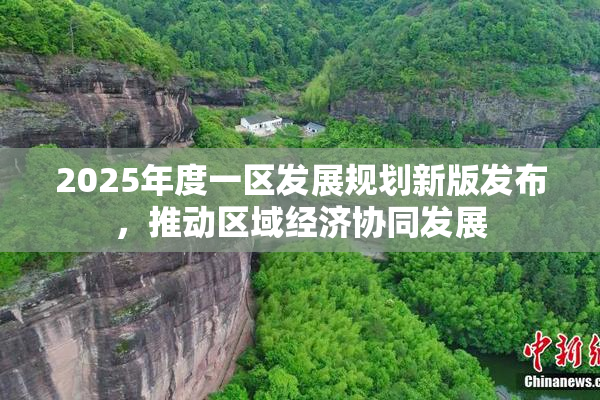 2025年度一区发展规划新版发布，推动区域经济协同发展