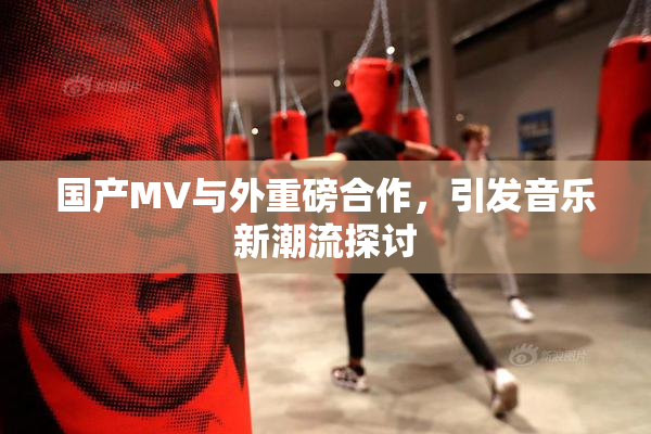 国产MV与外重磅合作，引发音乐新潮流探讨