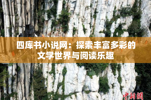 四库书小说网：探索丰富多彩的文学世界与阅读乐趣