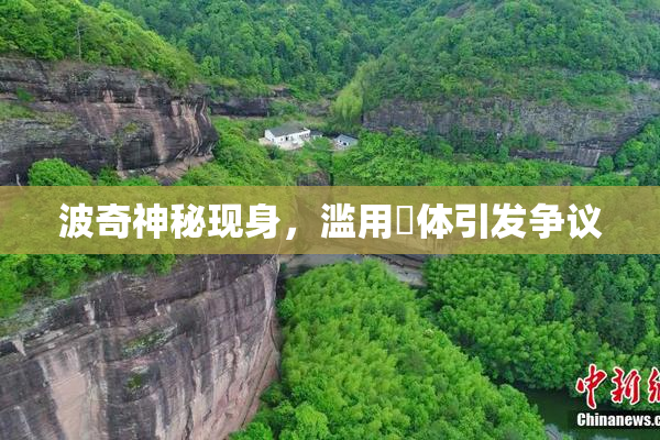 波奇神秘现身，滥用祼体引发争议