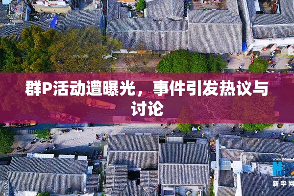 群P活动遭曝光，事件引发热议与讨论