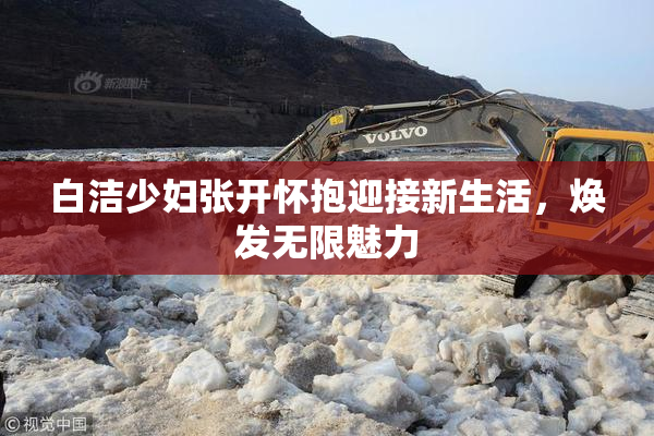白洁少妇张开怀抱迎接新生活，焕发无限魅力