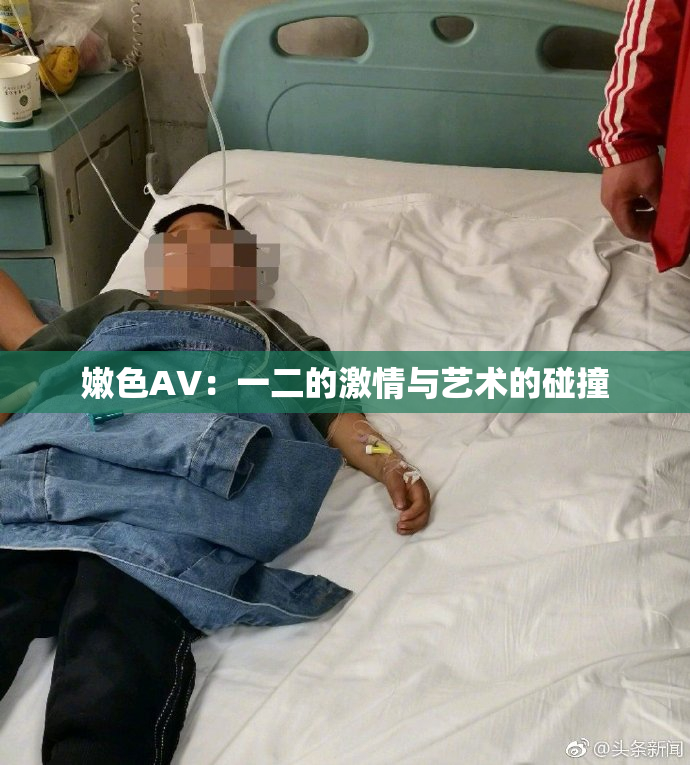 嫩色AV：一二的激情与艺术的碰撞