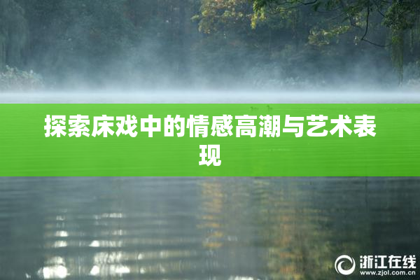 探索床戏中的情感高潮与艺术表现