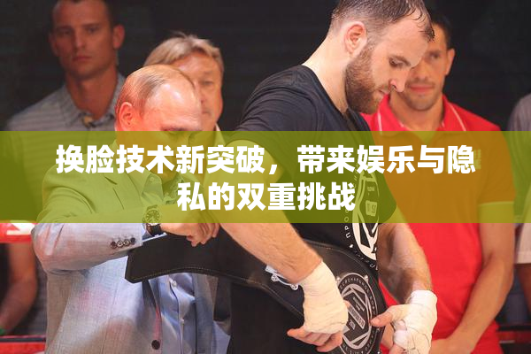换脸技术新突破，带来娱乐与隐私的双重挑战