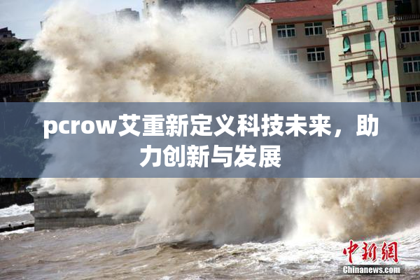 pcrow艾重新定义科技未来，助力创新与发展