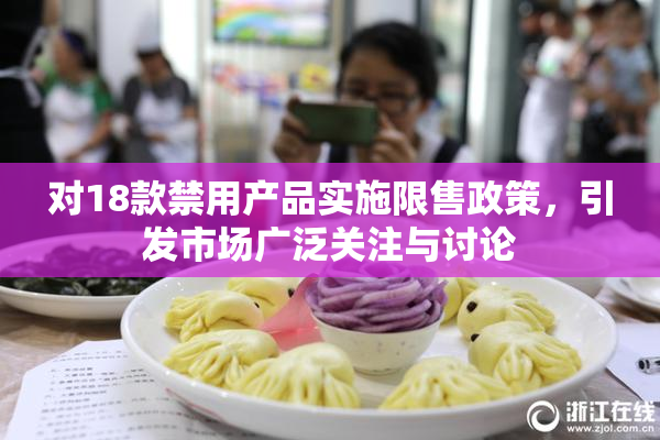 对18款禁用产品实施限售政策，引发市场广泛关注与讨论