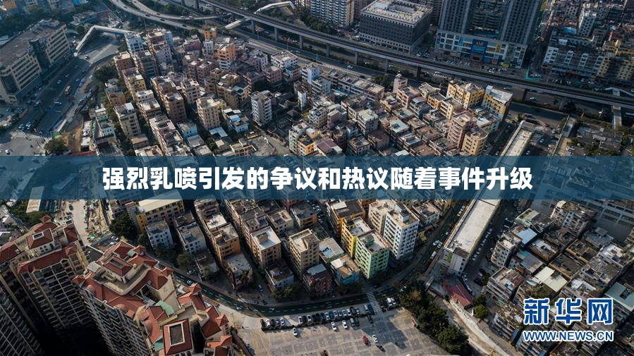 强烈乳喷引发的争议和热议随着事件升级