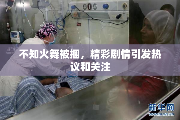 不知火舞被捆，精彩剧情引发热议和关注