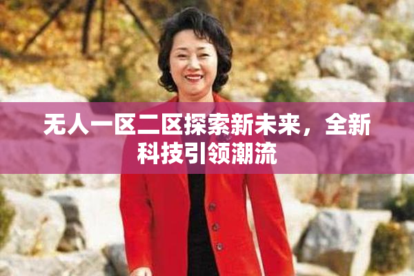 无人一区二区探索新未来，全新科技引领潮流