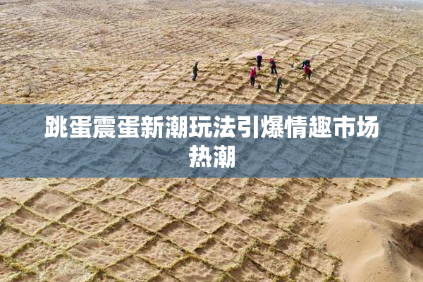 跳蛋震蛋新潮玩法引爆情趣市场热潮