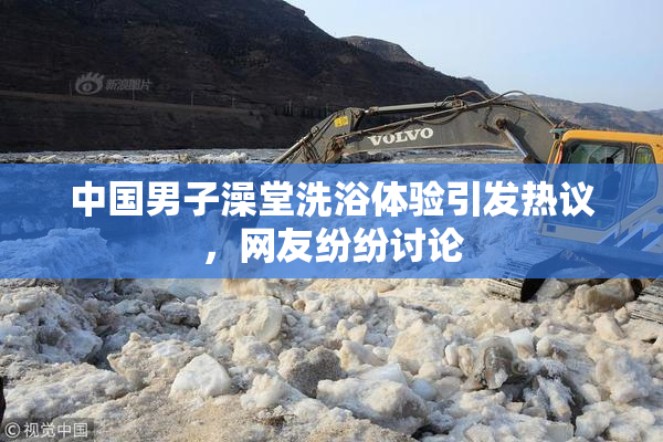 中国男子澡堂洗浴体验引发热议，网友纷纷讨论