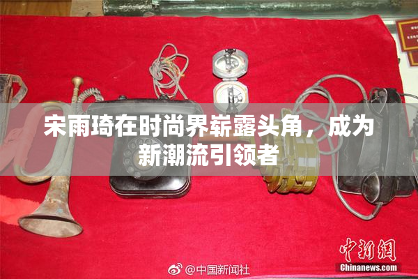 宋雨琦在时尚界崭露头角，成为新潮流引领者