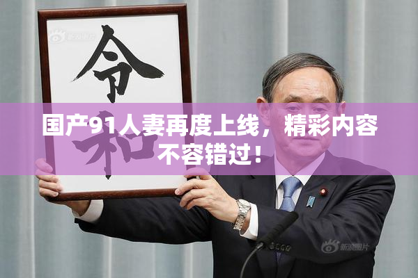 国产91人妻再度上线，精彩内容不容错过！