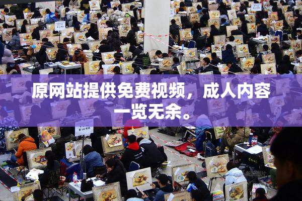 原网站提供免费视频，成人内容一览无余。