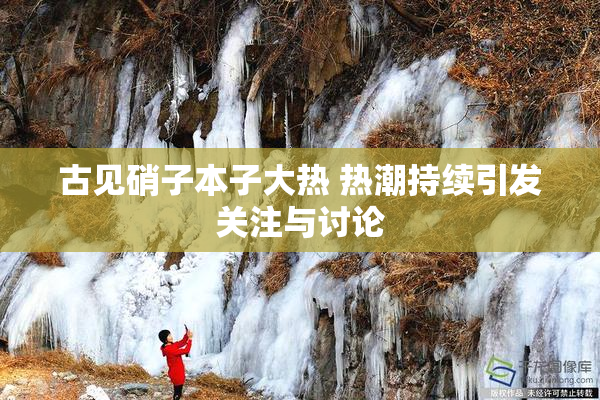 古见硝子本子大热 热潮持续引发关注与讨论