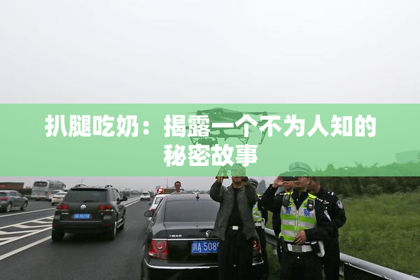 扒腿吃奶：揭露一个不为人知的秘密故事