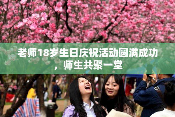 老师18岁生日庆祝活动圆满成功，师生共聚一堂
