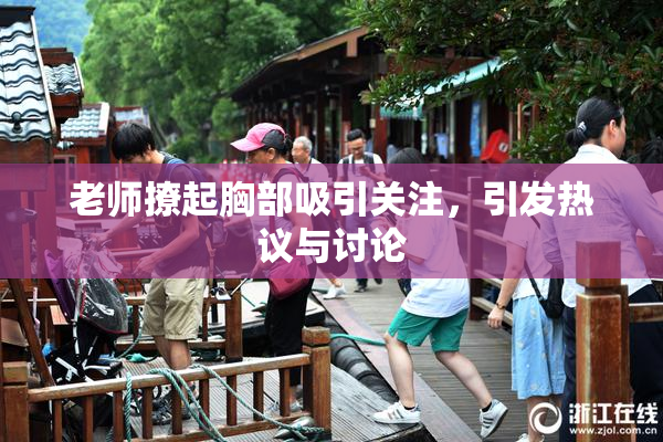老师撩起胸部吸引关注，引发热议与讨论
