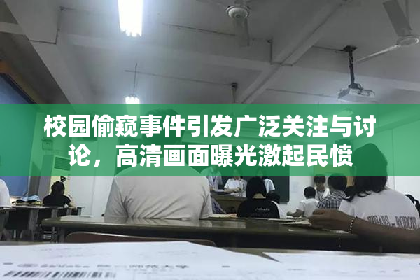 校园偷窥事件引发广泛关注与讨论，高清画面曝光激起民愤