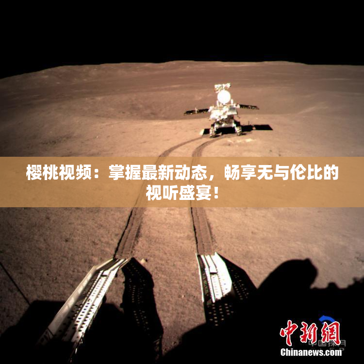 樱桃视频：掌握最新动态，畅享无与伦比的视听盛宴！