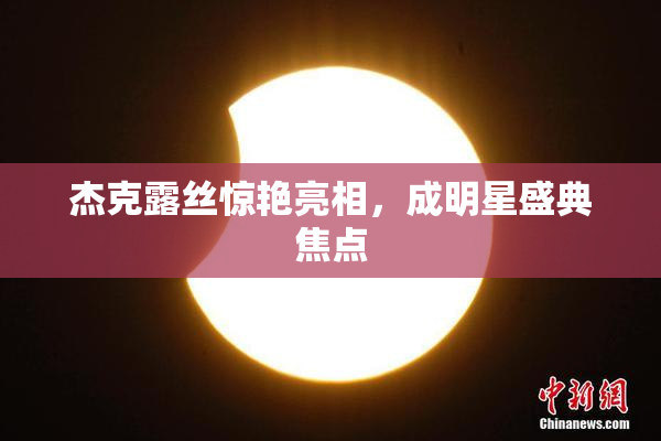 杰克露丝惊艳亮相，成明星盛典焦点