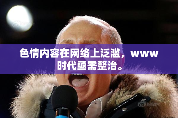 色情内容在网络上泛滥，www时代亟需整治。