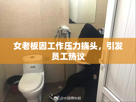 女老板因工作压力挠头，引发员工热议