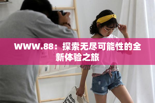 WWW.88：探索无尽可能性的全新体验之旅