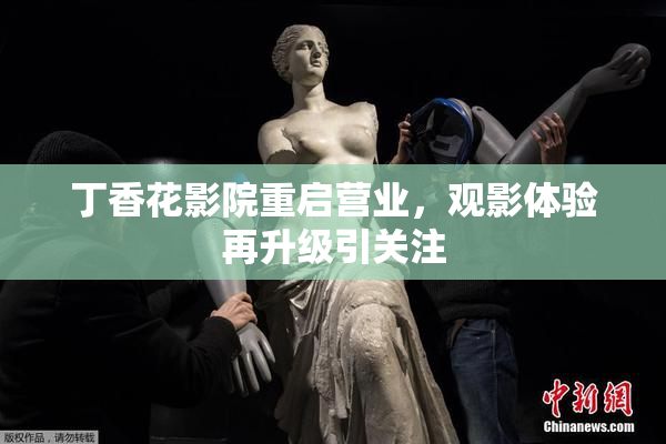 丁香花影院重启营业，观影体验再升级引关注