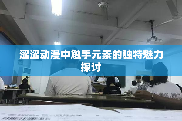 涩涩动漫中触手元素的独特魅力探讨
