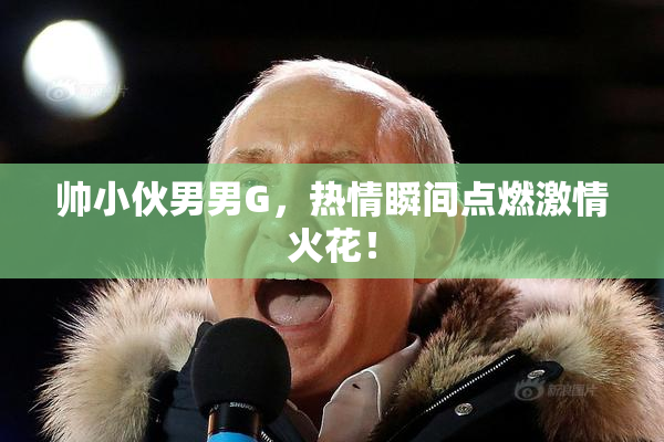 帅小伙男男G，热情瞬间点燃激情火花！