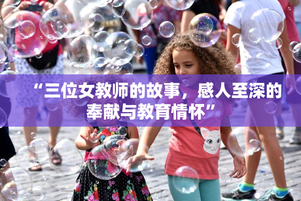 “三位女教师的故事，感人至深的奉献与教育情怀”