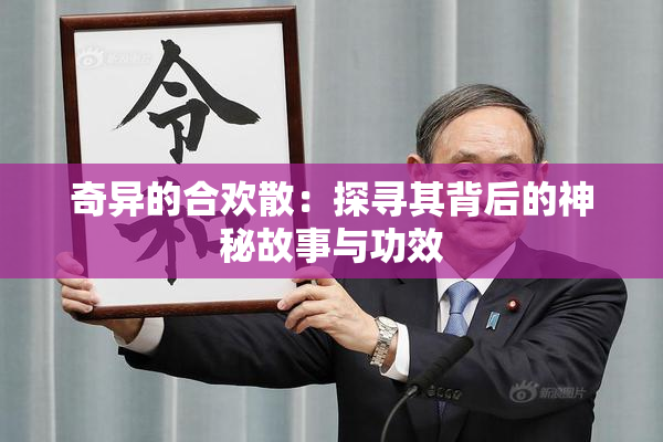 奇异的合欢散：探寻其背后的神秘故事与功效