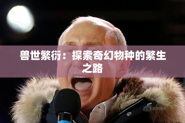 兽世繁衍：探索奇幻物种的繁生之路