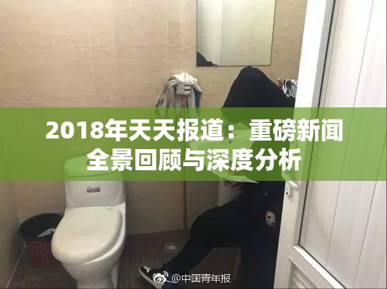 2018年天天报道：重磅新闻全景回顾与深度分析