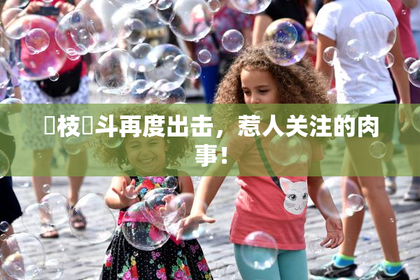 狛枝凪斗再度出击，惹人关注的肉事！