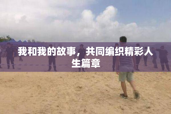我和我的故事，共同编织精彩人生篇章