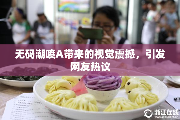 无码潮喷A带来的视觉震撼，引发网友热议