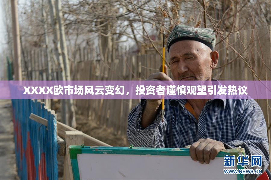 XXXX欧市场风云变幻，投资者谨慎观望引发热议