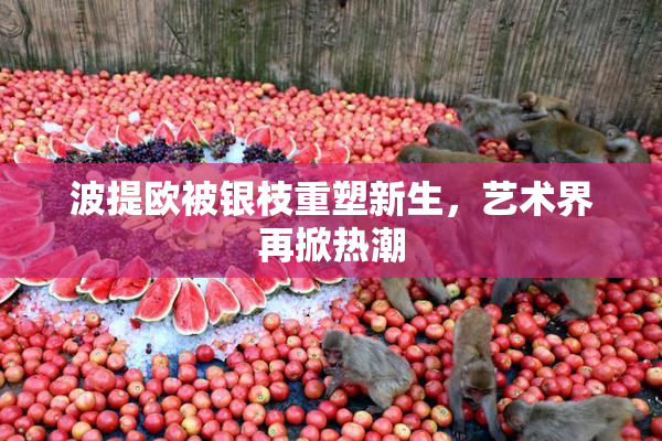 波提欧被银枝重塑新生，艺术界再掀热潮