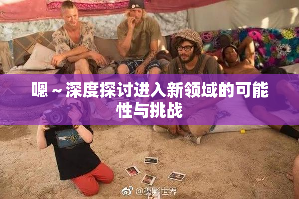 嗯～深度探讨进入新领域的可能性与挑战