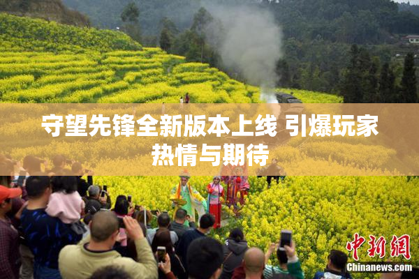 守望先锋全新版本上线 引爆玩家热情与期待