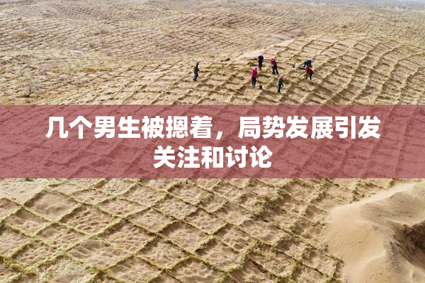 几个男生被摁着，局势发展引发关注和讨论