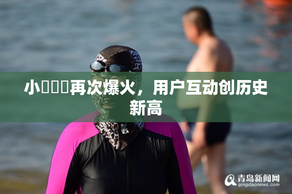 小藍視頻再次爆火，用户互动创历史新高