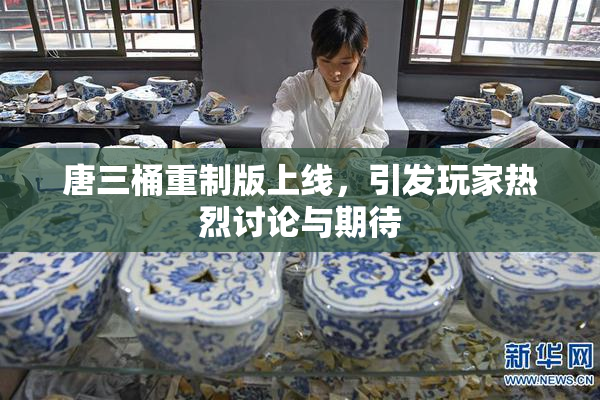 唐三桶重制版上线，引发玩家热烈讨论与期待