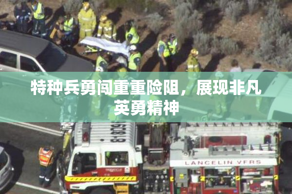 特种兵勇闯重重险阻，展现非凡英勇精神