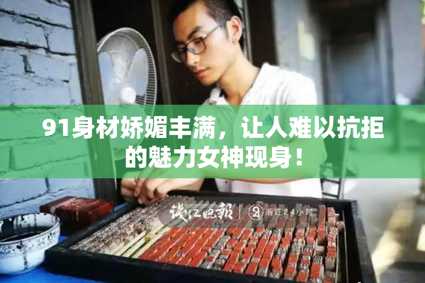 91身材娇媚丰满，让人难以抗拒的魅力女神现身！